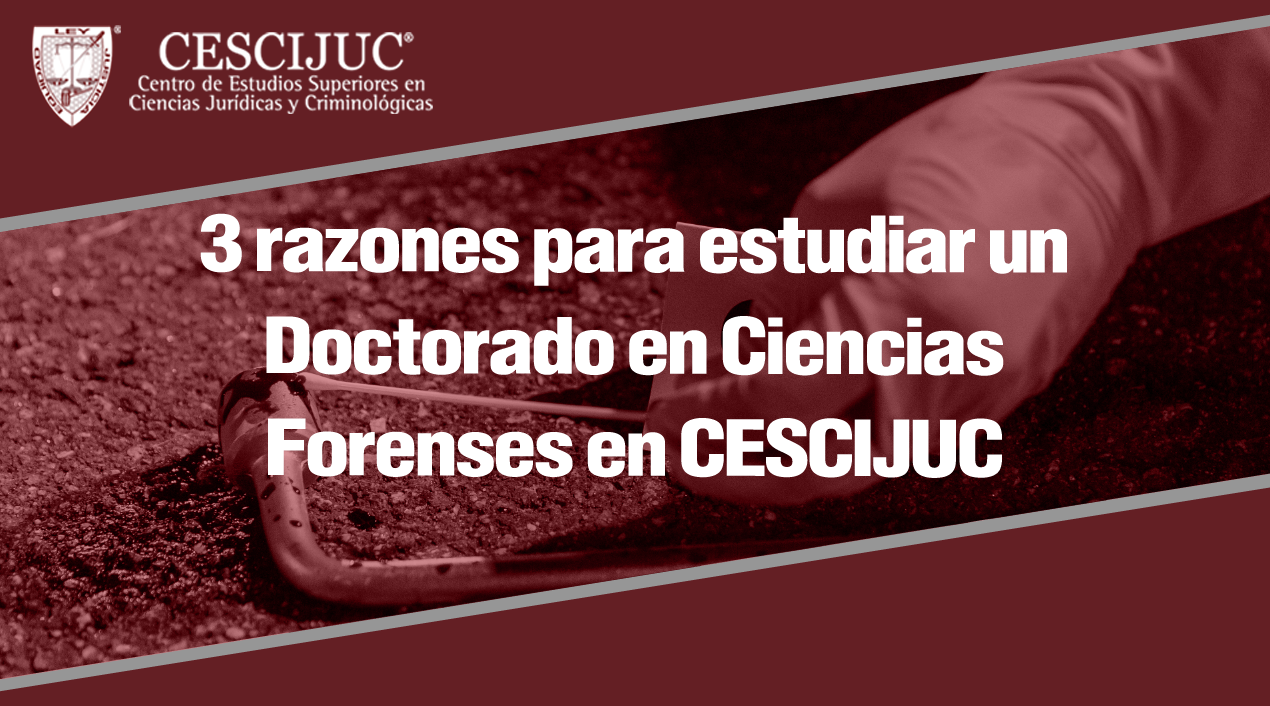 Razones Para Estudiar Un Doctorado En Ciencias Forenses En Cescijuc